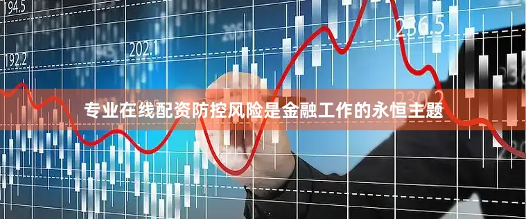 专业在线配资防控风险是金融工作的永恒主题
