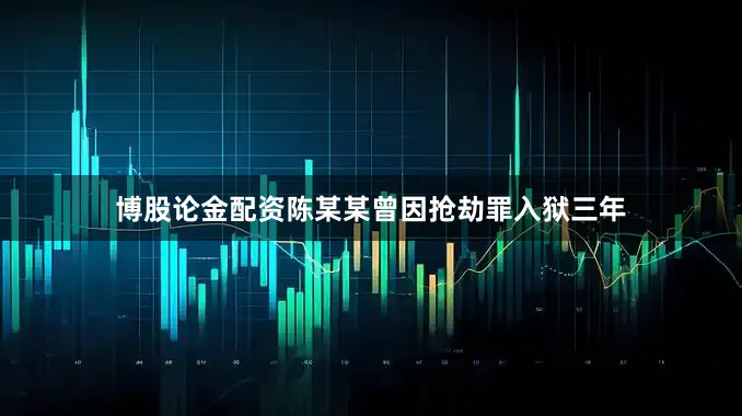 博股论金配资陈某某曾因抢劫罪入狱三年