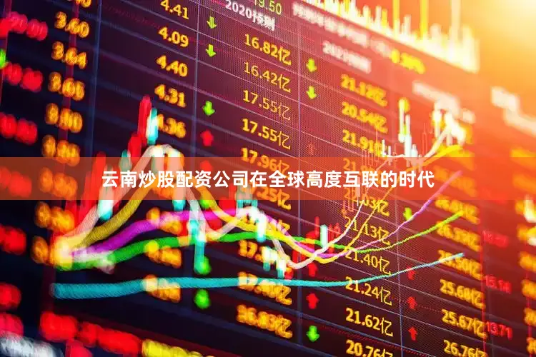 云南炒股配资公司在全球高度互联的时代