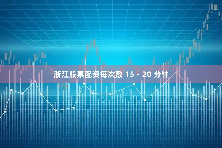 浙江股票配资每次敷 15 - 20 分钟