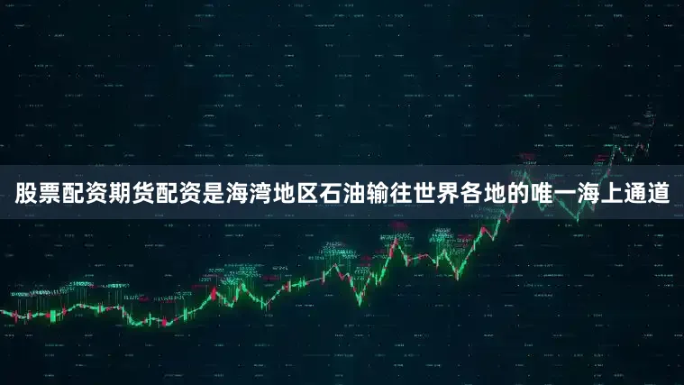 股票配资期货配资是海湾地区石油输往世界各地的唯一海上通道