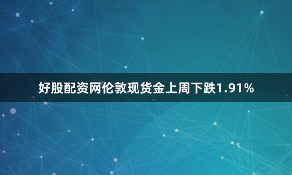 好股配资网伦敦现货金上周下跌1.91%