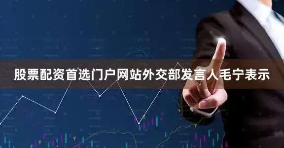 股票配资首选门户网站外交部发言人毛宁表示