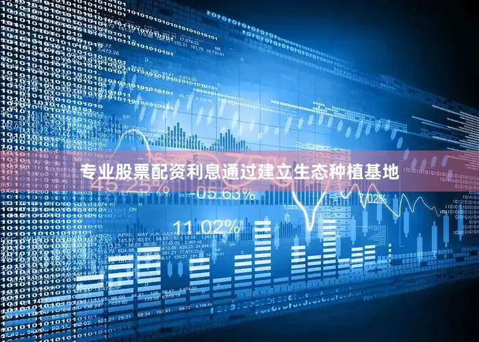 专业股票配资利息通过建立生态种植基地