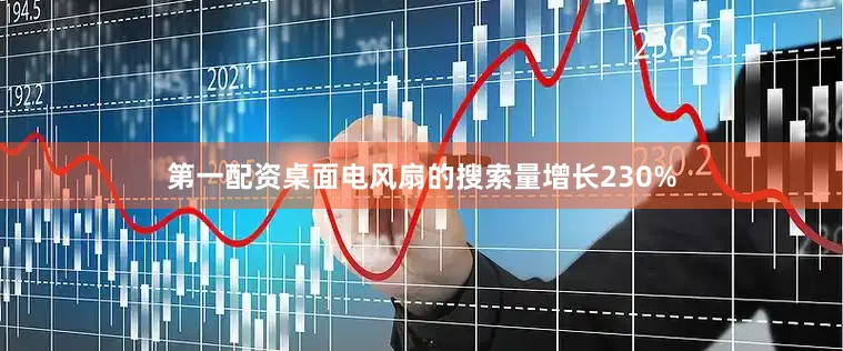 第一配资桌面电风扇的搜索量增长230%