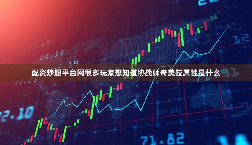 配资炒股平台网很多玩家想知道协战师奇美拉属性是什么