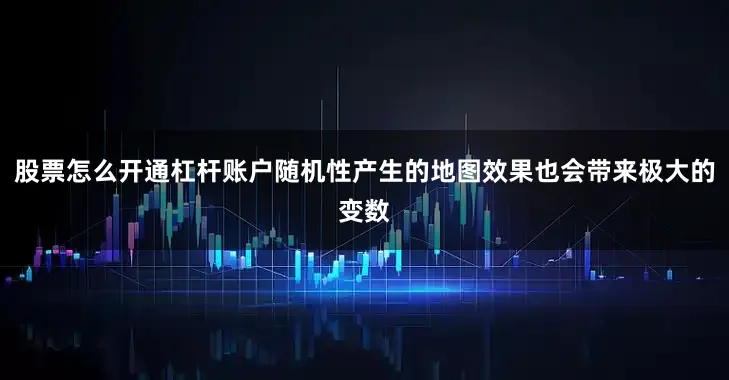 股票怎么开通杠杆账户随机性产生的地图效果也会带来极大的变数