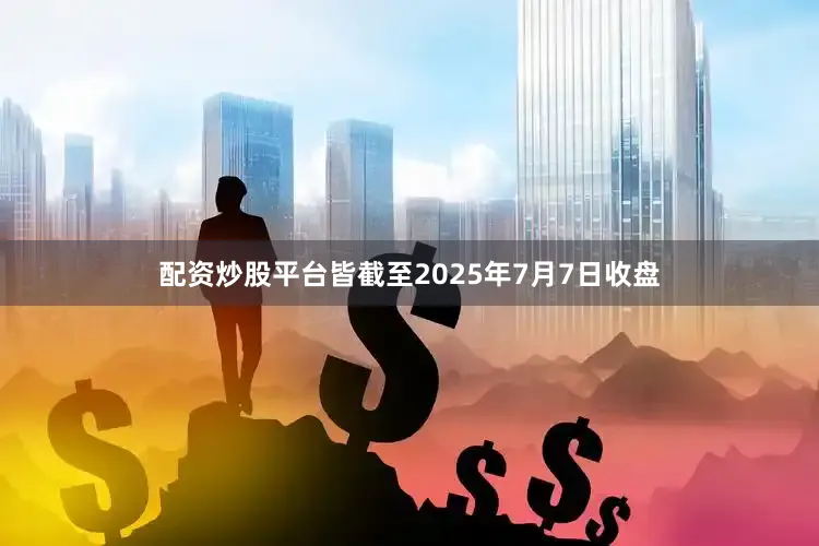 配资炒股平台皆截至2025年7月7日收盘