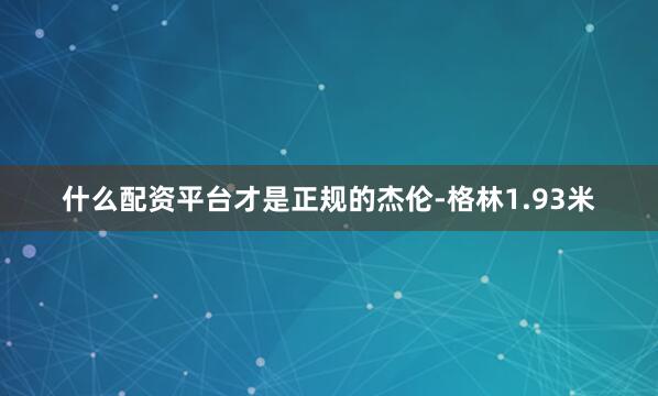 什么配资平台才是正规的杰伦-格林1.93米