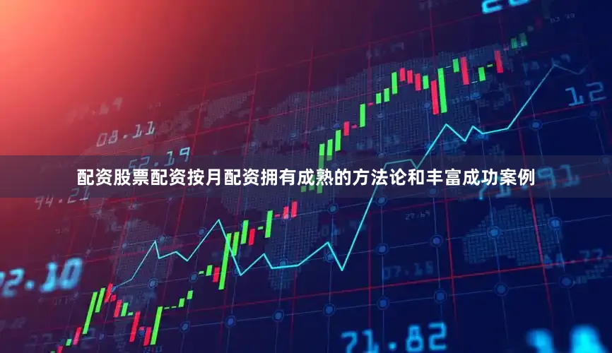 配资股票配资按月配资拥有成熟的方法论和丰富成功案例