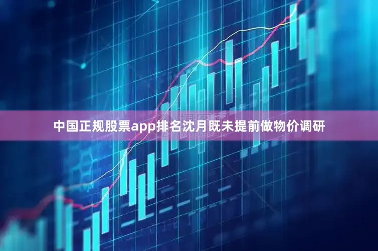 中国正规股票app排名沈月既未提前做物价调研