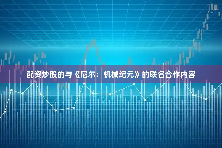 配资炒股的与《尼尔：机械纪元》的联名合作内容