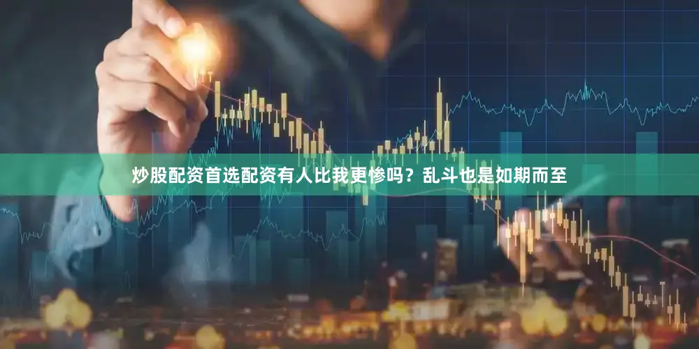 炒股配资首选配资有人比我更惨吗？乱斗也是如期而至