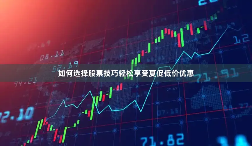 如何选择股票技巧轻松享受夏促低价优惠