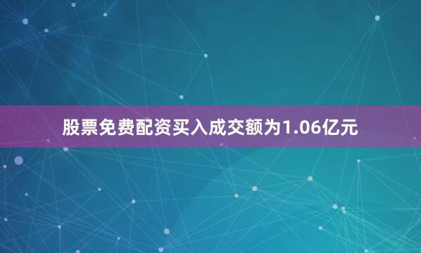 股票免费配资买入成交额为1.06亿元