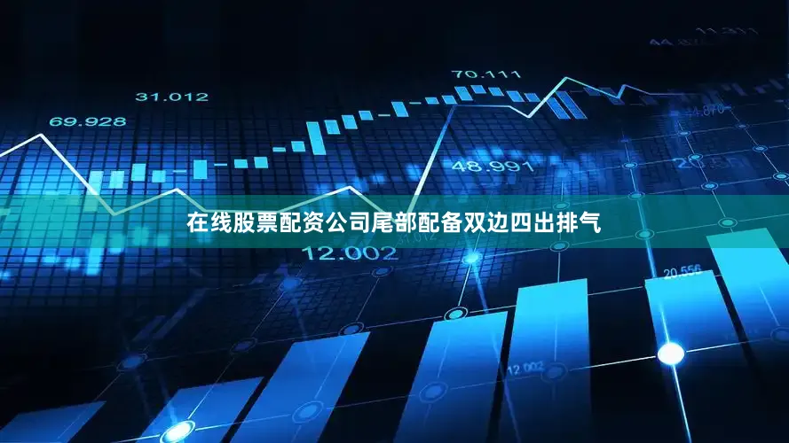 在线股票配资公司尾部配备双边四出排气