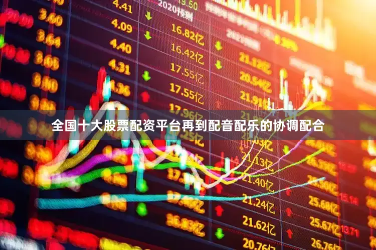 全国十大股票配资平台再到配音配乐的协调配合