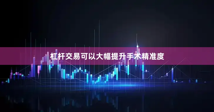 杠杆交易可以大幅提升手术精准度