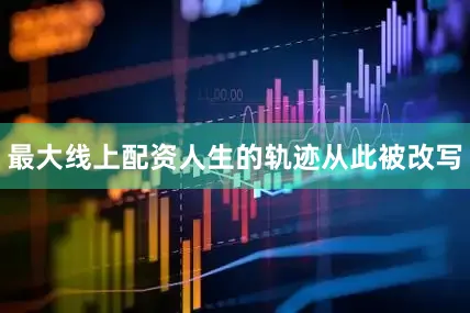 最大线上配资人生的轨迹从此被改写