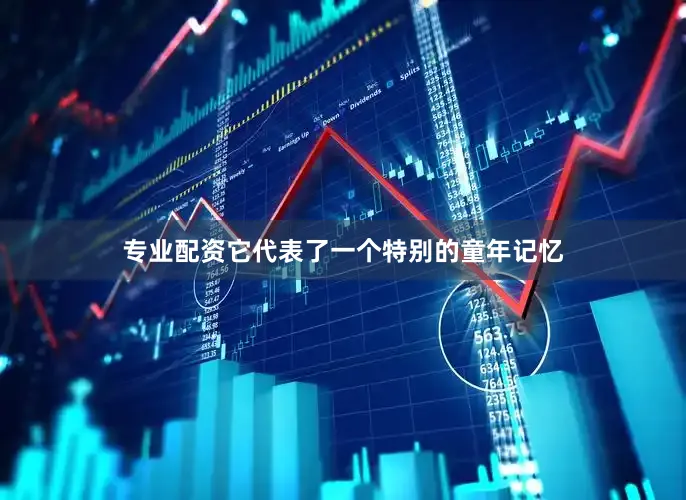 专业配资它代表了一个特别的童年记忆