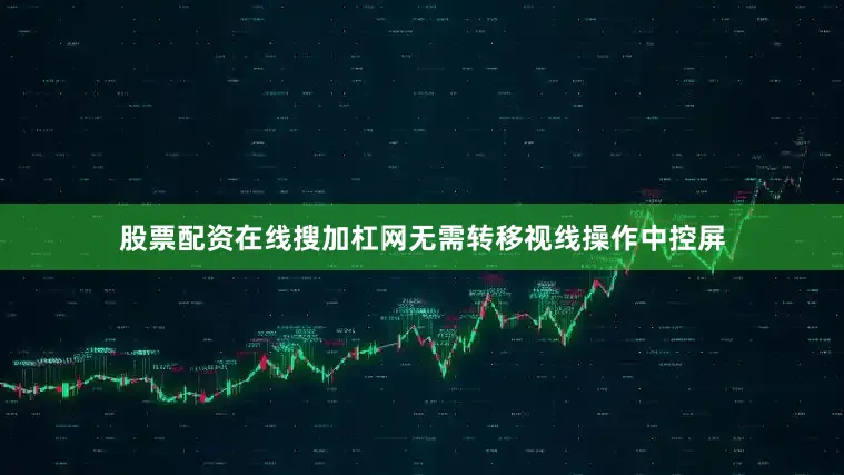 股票配资在线搜加杠网无需转移视线操作中控屏