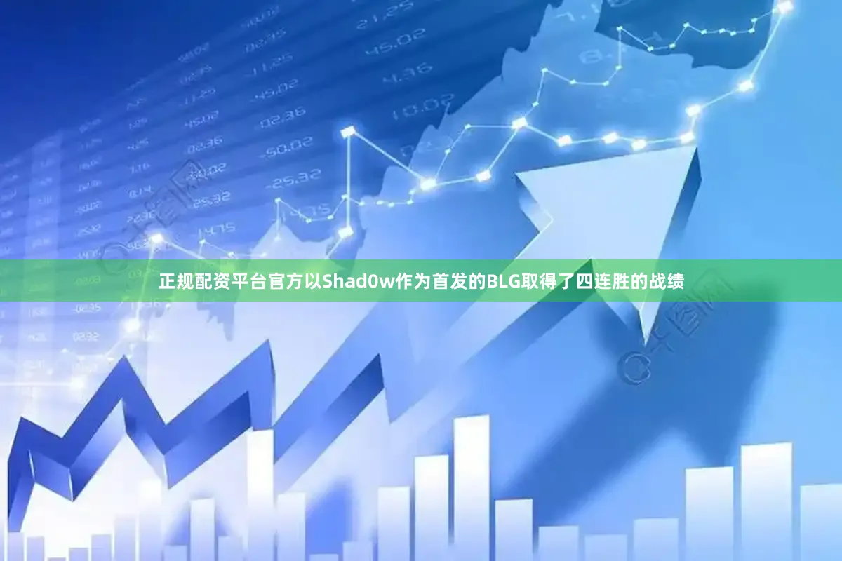 正规配资平台官方以Shad0w作为首发的BLG取得了四连胜的战绩