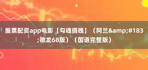 股票配资app电影【勾魂摄魄】（阿兰&#183;德龙68版）（国语完整版）