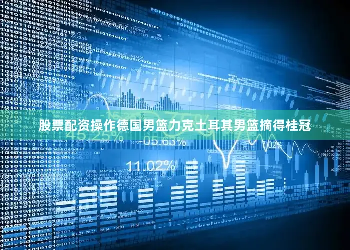 股票配资操作德国男篮力克土耳其男篮摘得桂冠
