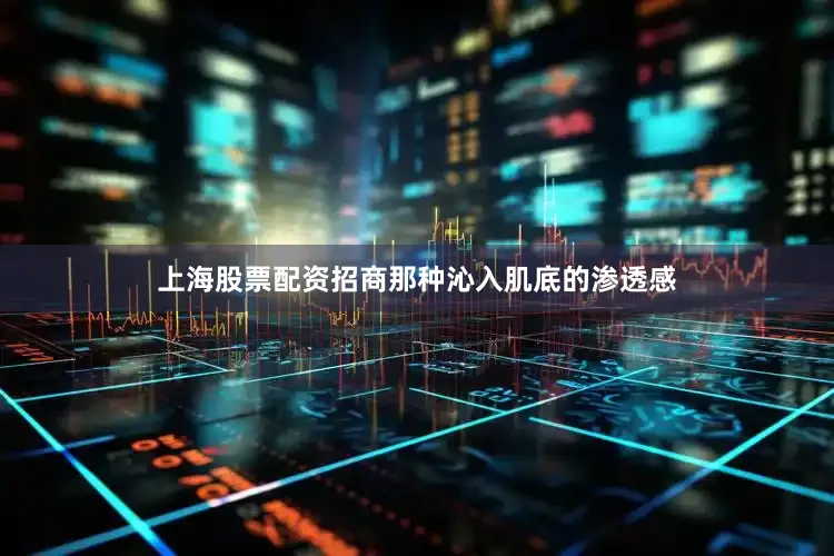 上海股票配资招商那种沁入肌底的渗透感
