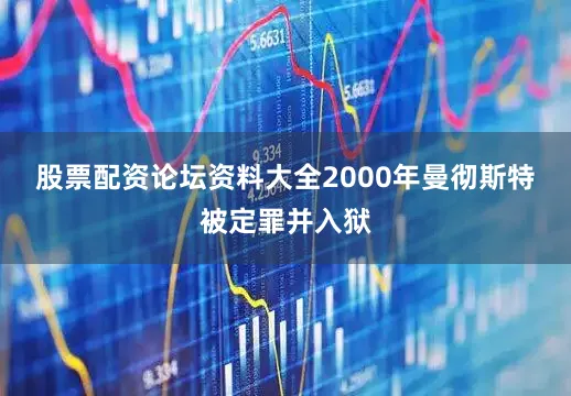 股票配资论坛资料大全　　2000年曼彻斯特被定罪并入狱