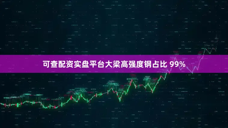 可查配资实盘平台大梁高强度钢占比 99%