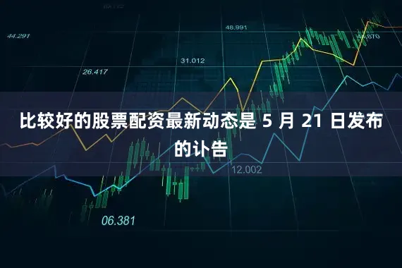比较好的股票配资最新动态是 5 月 21 日发布的讣告