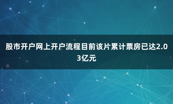 股市开户网上开户流程目前该片累计票房已达2.03亿元