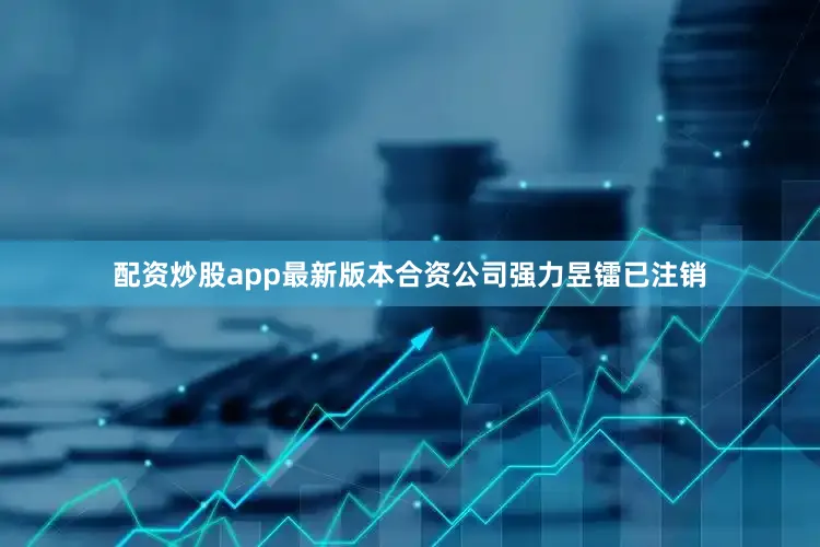 配资炒股app最新版本合资公司强力昱镭已注销