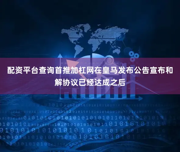 配资平台查询首推加杠网在皇马发布公告宣布和解协议已经达成之后