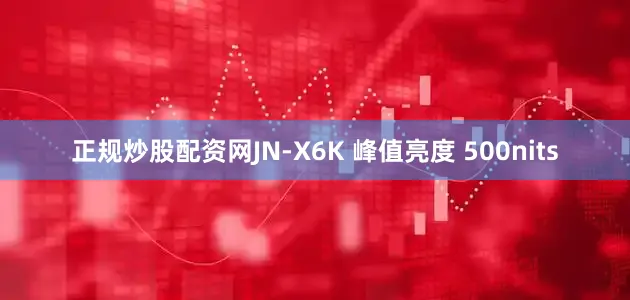 正规炒股配资网JN-X6K 峰值亮度 500nits