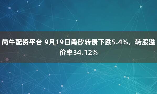 尚牛配资平台 9月19日甬矽转债下跌5.4%，转股溢价率34.12%