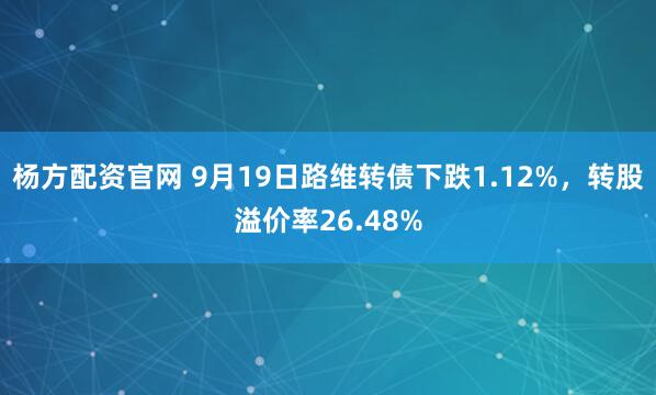 杨方配资官网 9月19日路维转债下跌1.12%，转股溢价率26.48%