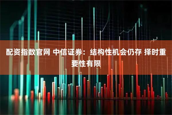 配资指数官网 中信证券：结构性机会仍存 择时重要性有限